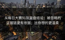 从每日大赛91到复盘结论：被忽略的证据链更有依据；比你想的更温柔