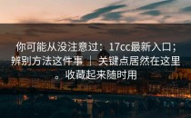 你可能从没注意过：17cc最新入口；辨别方法这件事 ｜ 关键点居然在这里。收藏起来随时用