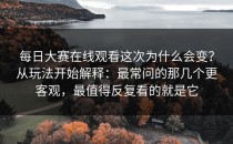 每日大赛在线观看这次为什么会变？从玩法开始解释：最常问的那几个更客观，最值得反复看的就是它