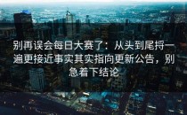 别再误会每日大赛了：从头到尾捋一遍更接近事实其实指向更新公告，别急着下结论