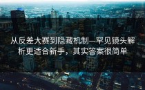 从反差大赛到隐藏机制—罕见镜头解析更适合新手，其实答案很简单