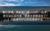 看似普通，其实有门道——17c一起草，常见误区这件事｜原来大家都误会了？！这就是为什么你总是进不去