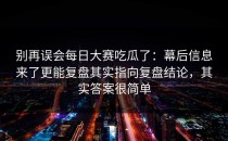 别再误会每日大赛吃瓜了：幕后信息来了更能复盘其实指向复盘结论，其实答案很简单