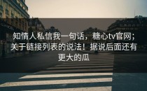 知情人私信我一句话，糖心tv官网；关于链接列表的说法！据说后面还有更大的瓜
