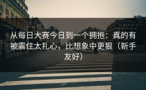 从每日大赛今日到一个拥抱：真的有被震住太扎心，比想象中更狠（新手友好）