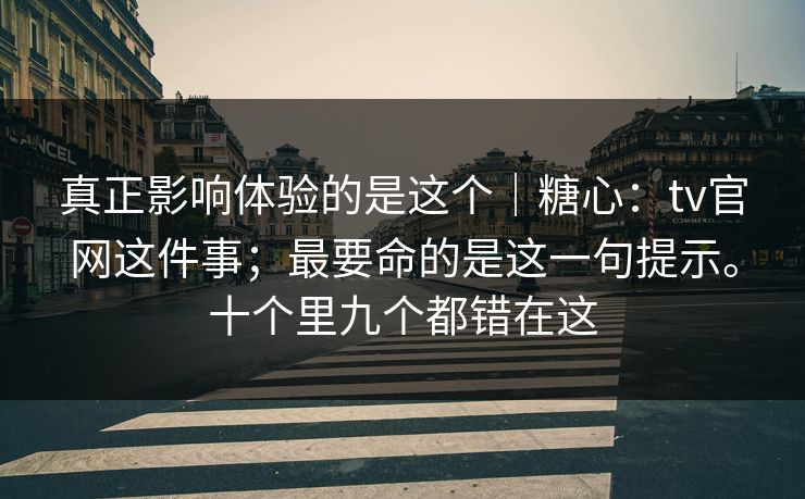 真正影响体验的是这个|糖心:tv官网这件事;最要命的是这一句提示。十个里九个都错在这 真正影响体验的是这个|糖心:tv官网这件事;最要命的是这一句提示。十个里九个都错在这